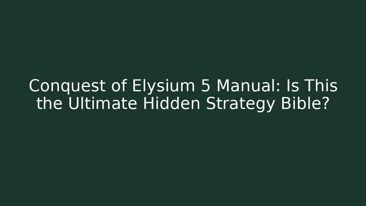 Conquest of Elysium 5 Manual: Is This the Ultimate Hidden Strategy Bible?