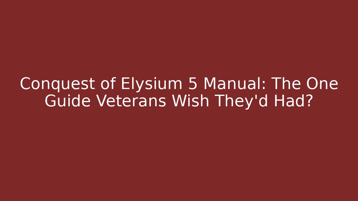 Conquest of Elysium 5 Manual: The One Guide Veterans Wish They'd Had?