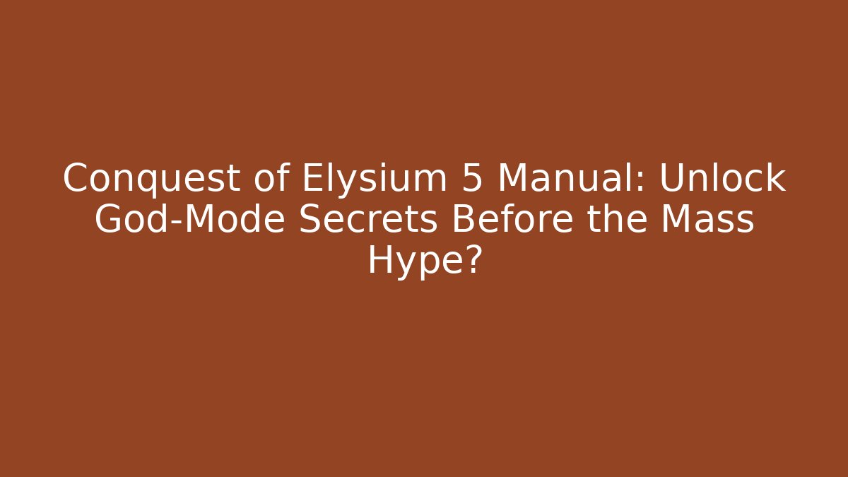 Conquest of Elysium 5 Manual: Unlock God-Mode Secrets Before the Mass Hype?