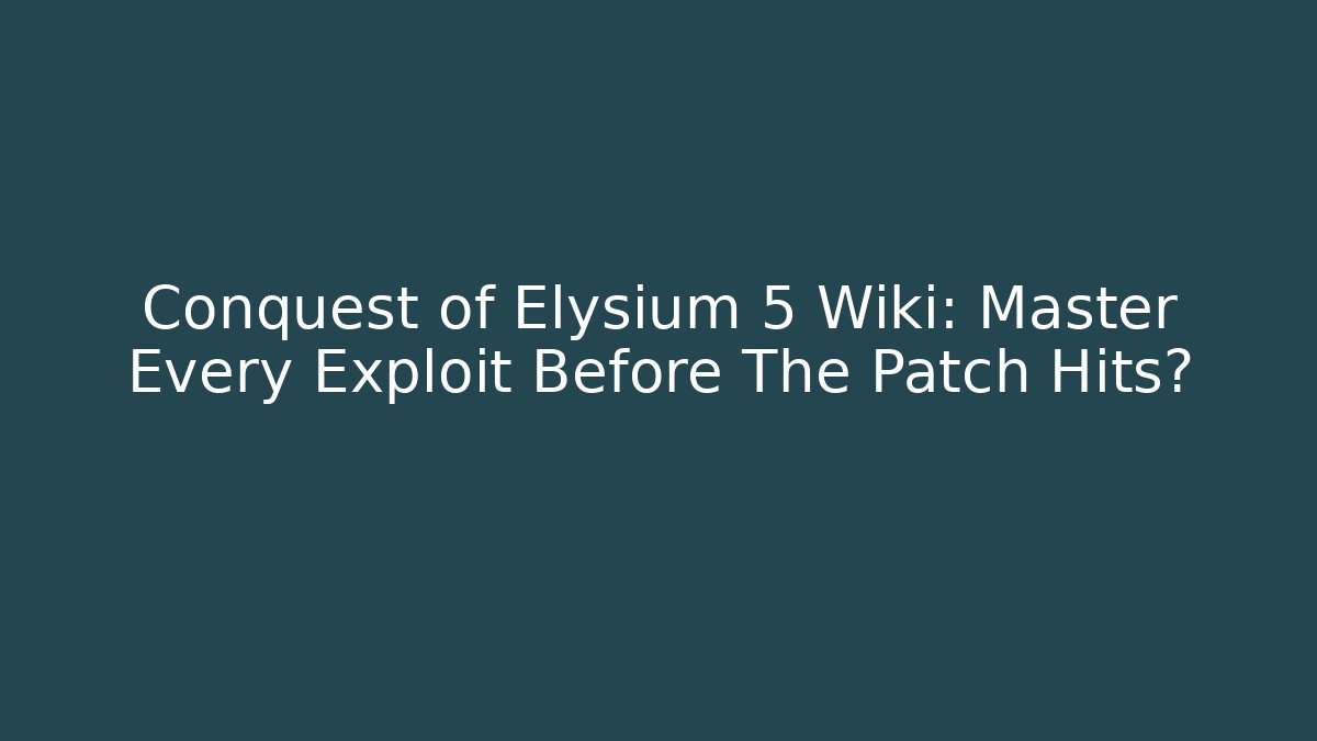 Conquest of Elysium 5 Wiki: Master Every Exploit Before The Patch Hits?