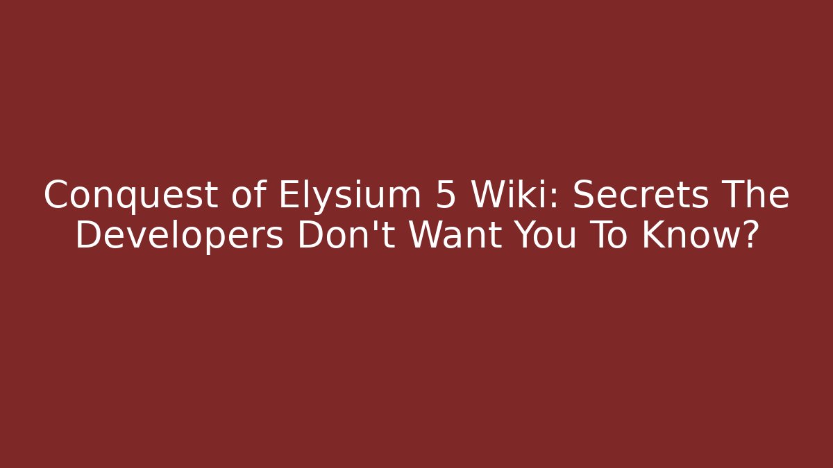 Conquest of Elysium 5 Wiki: Secrets The Developers Don’t Want You To Know?