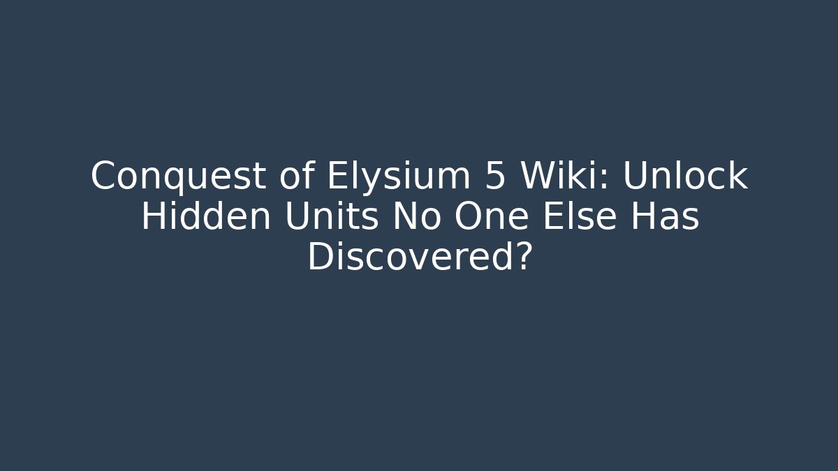 Conquest of Elysium 5 Wiki: Unlock Hidden Units No One Else Has Discovered?