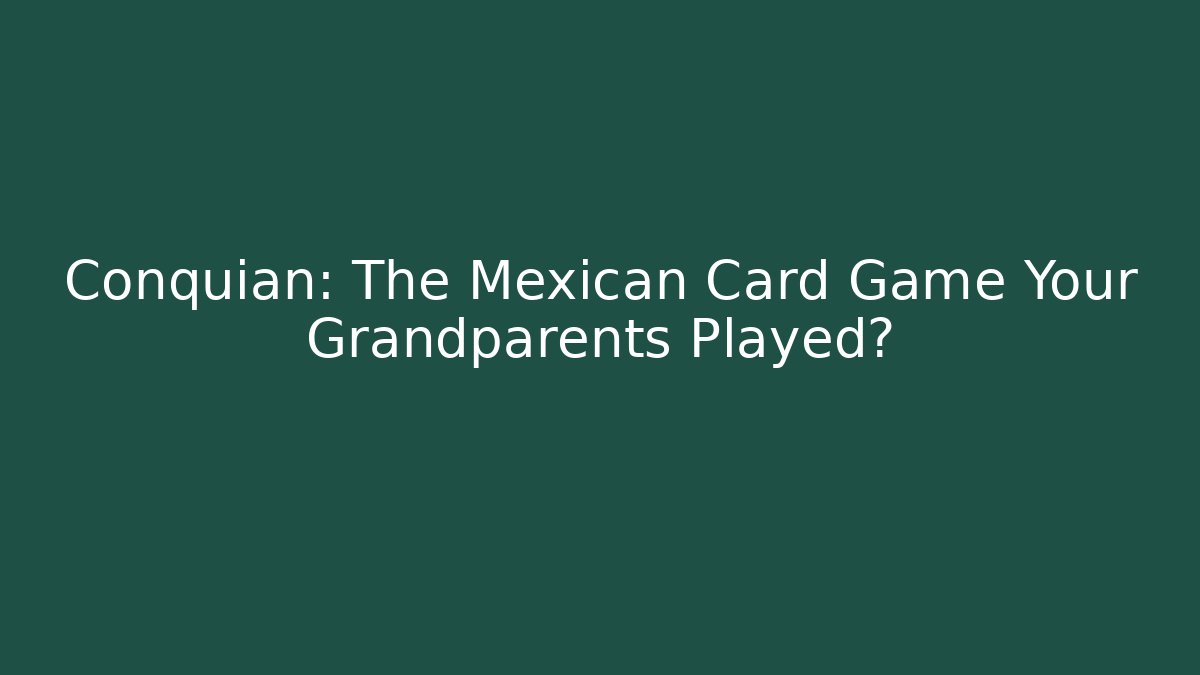 Conquian: The Mexican Card Game Your Grandparents Played?
