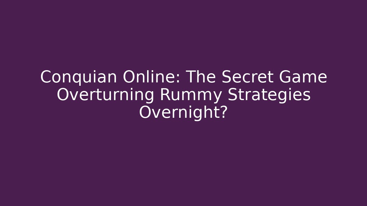 Conquian Online: The Secret Game Overturning Rummy Strategies Overnight?