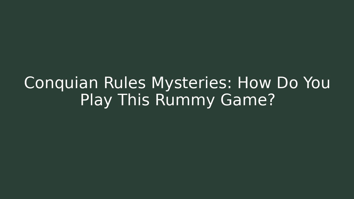 Conquian Rules Mysteries: How Do You Play This Rummy Game?