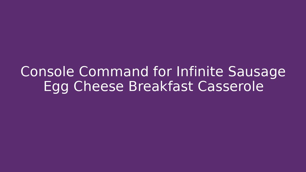 Console Command for Infinite Sausage Egg Cheese Breakfast Casserole