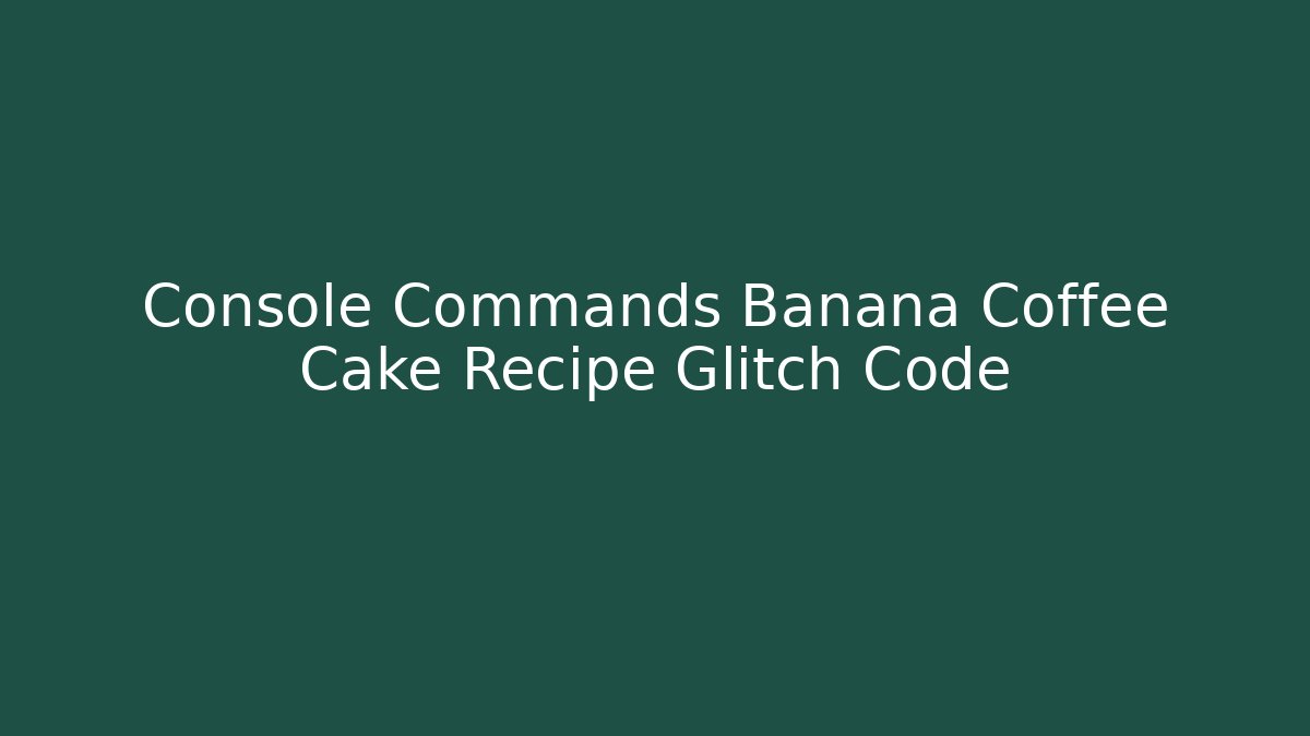 Console Commands Banana Coffee Cake Recipe Glitch Code - Critter Realm