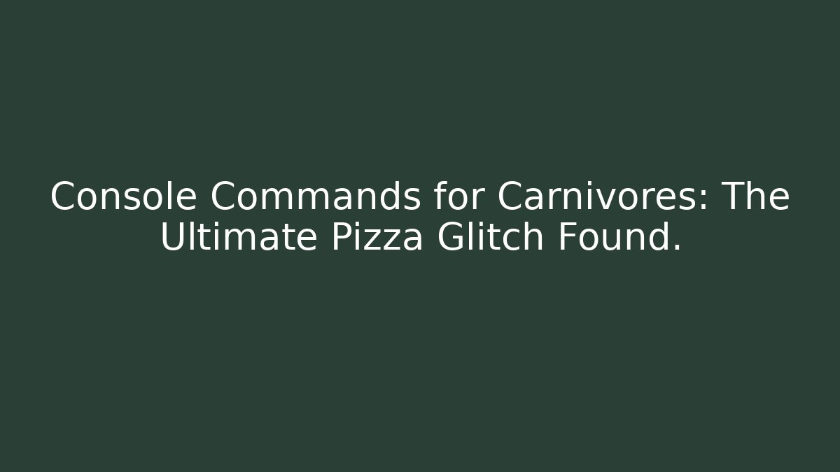 Console Commands for Carnivores: The Ultimate Pizza Glitch Found.
