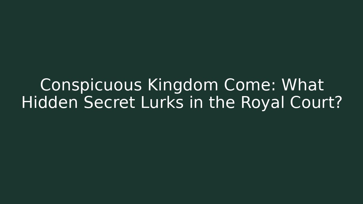 Conspicuous Kingdom Come: What Hidden Secret Lurks in the Royal Court?