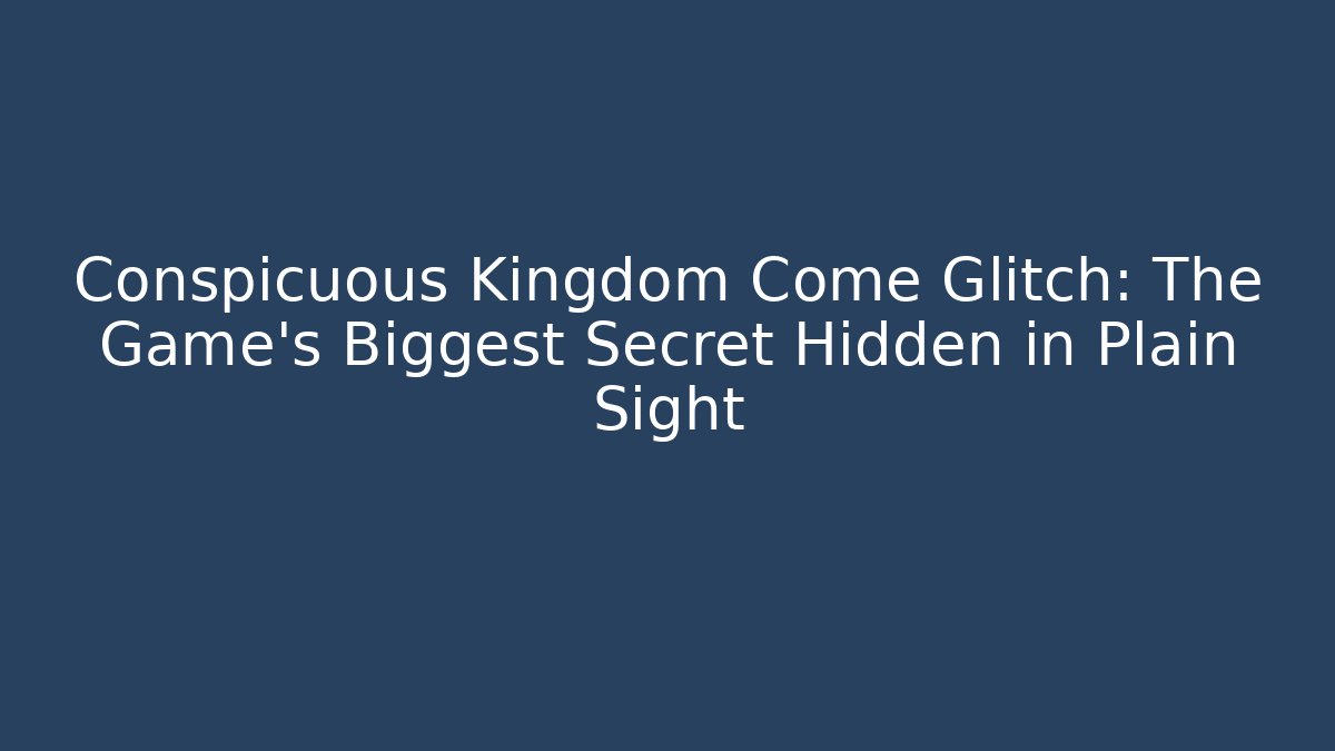 Conspicuous Kingdom Come Glitch: The Game's Biggest Secret Hidden in Plain Sight - Critter Realm