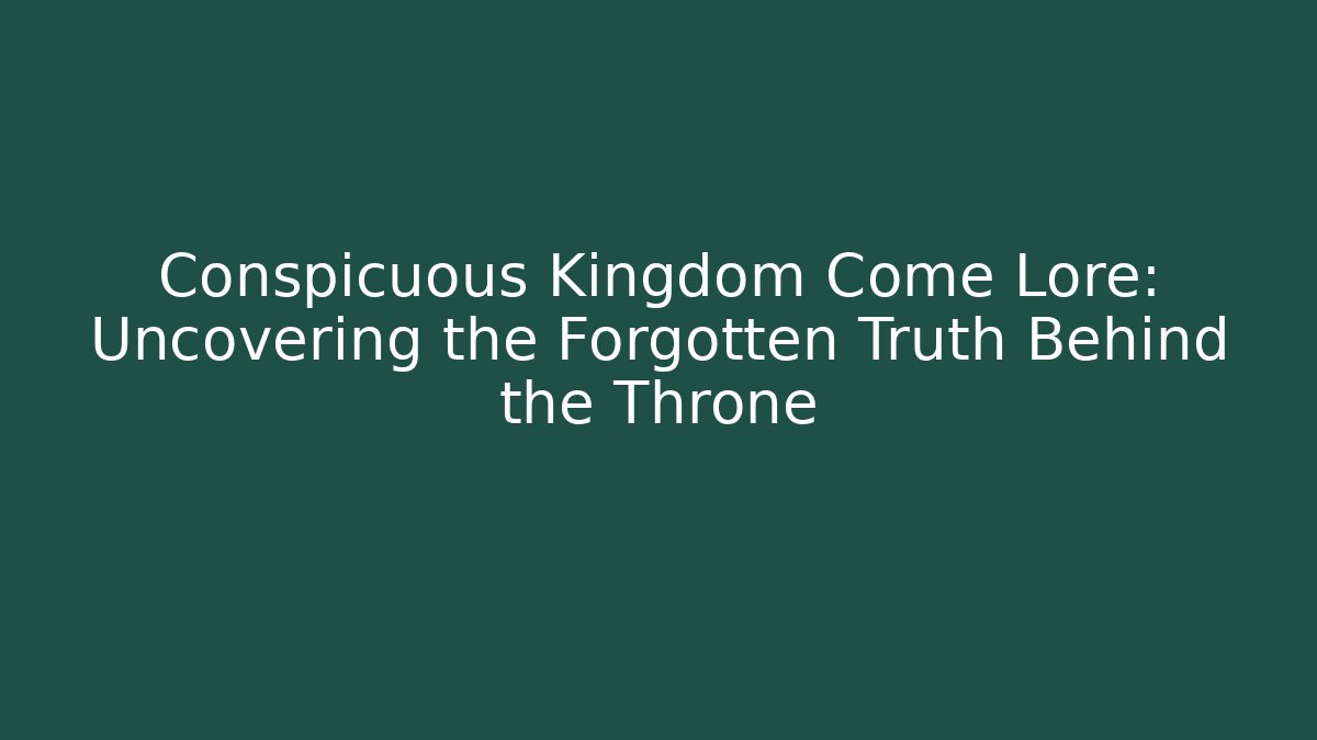 Conspicuous Kingdom Come Lore: Uncovering the Forgotten Truth Behind the Throne