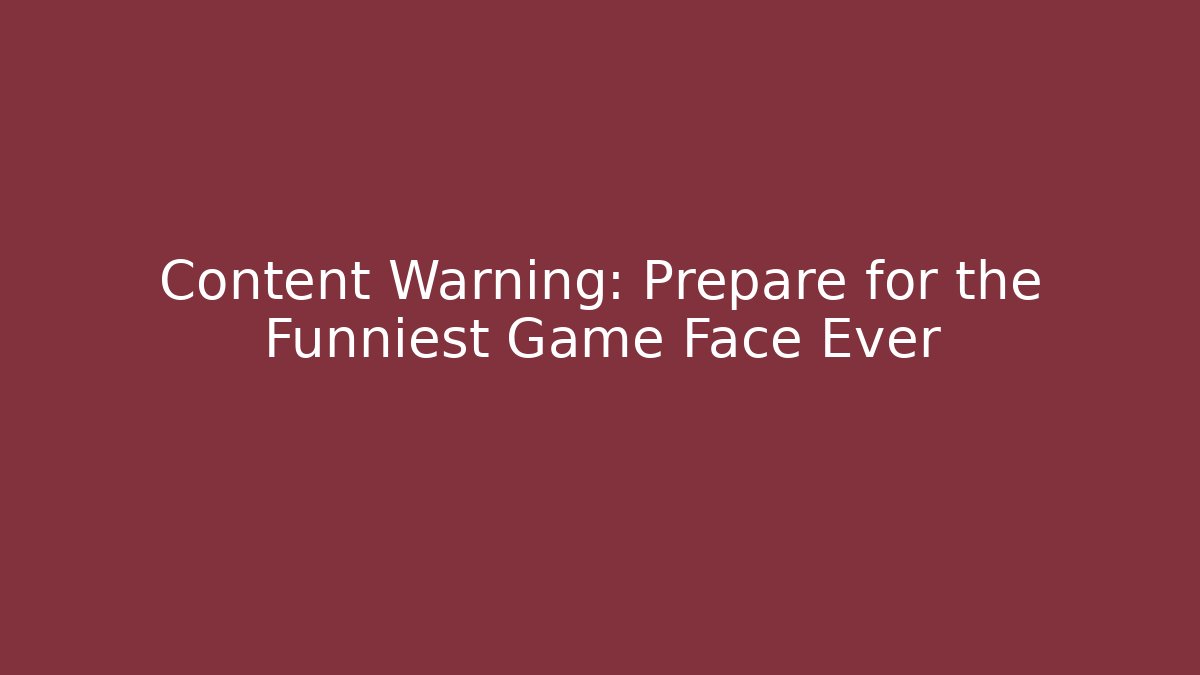 Content Warning: Prepare for the Funniest Game Face Ever