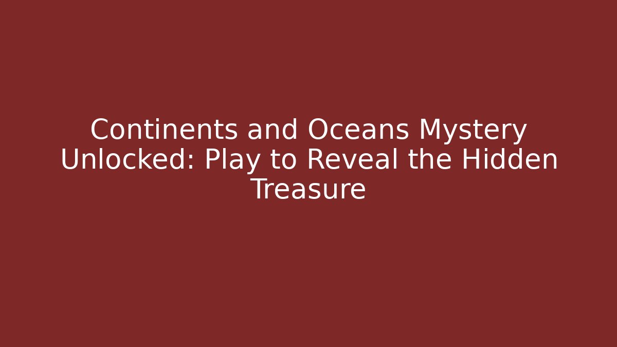 Continents and Oceans Mystery Unlocked: Play to Reveal the Hidden Treasure