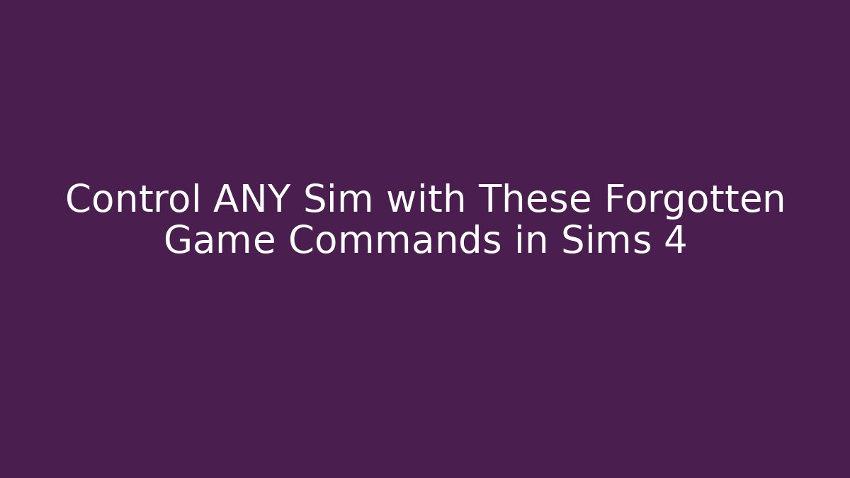 Control ANY Sim with These Forgotten Game Commands in Sims 4
