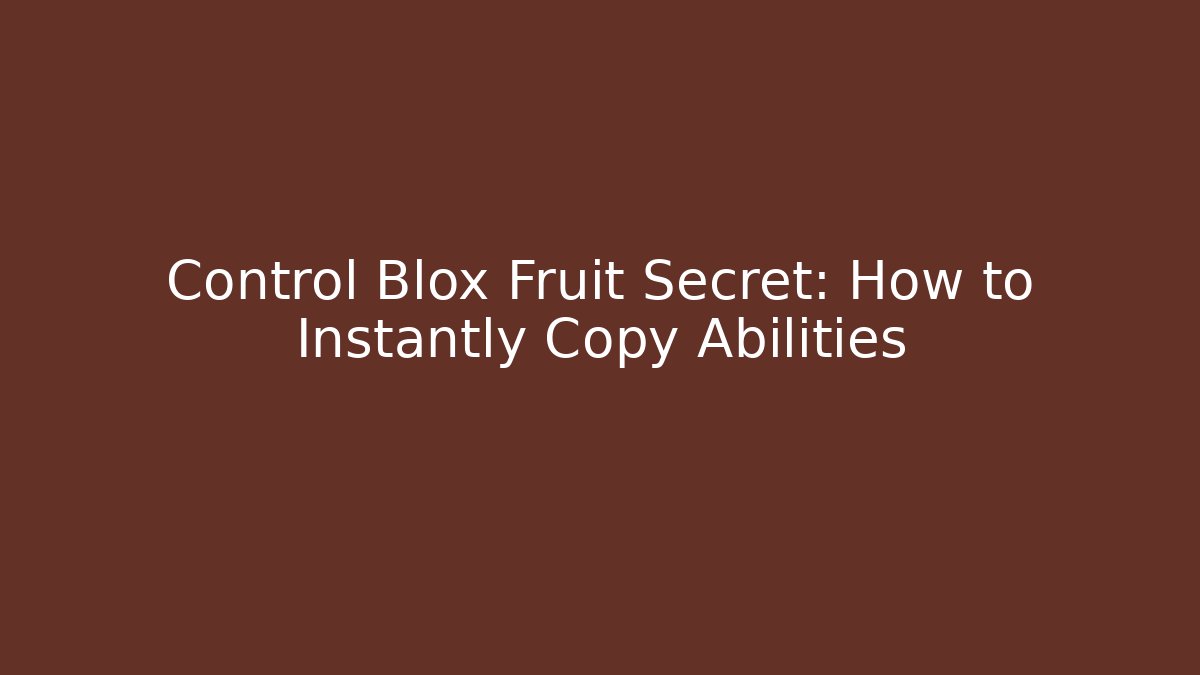 Control Blox Fruit Secret: How to Instantly Copy Abilities