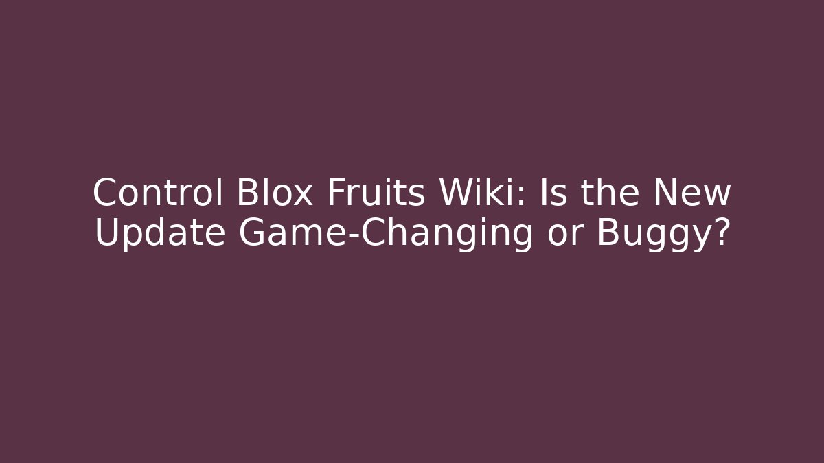 Control Blox Fruits Wiki: Is the New Update Game-Changing or Buggy?