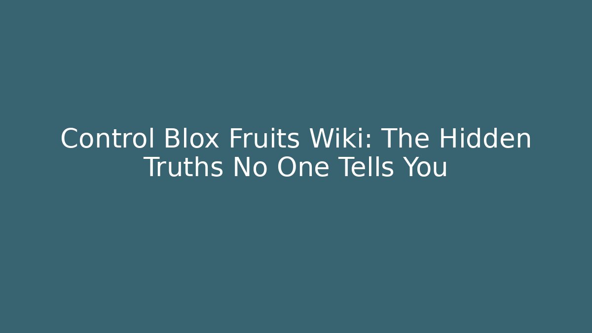 Control Blox Fruits Wiki: The Hidden Truths No One Tells You