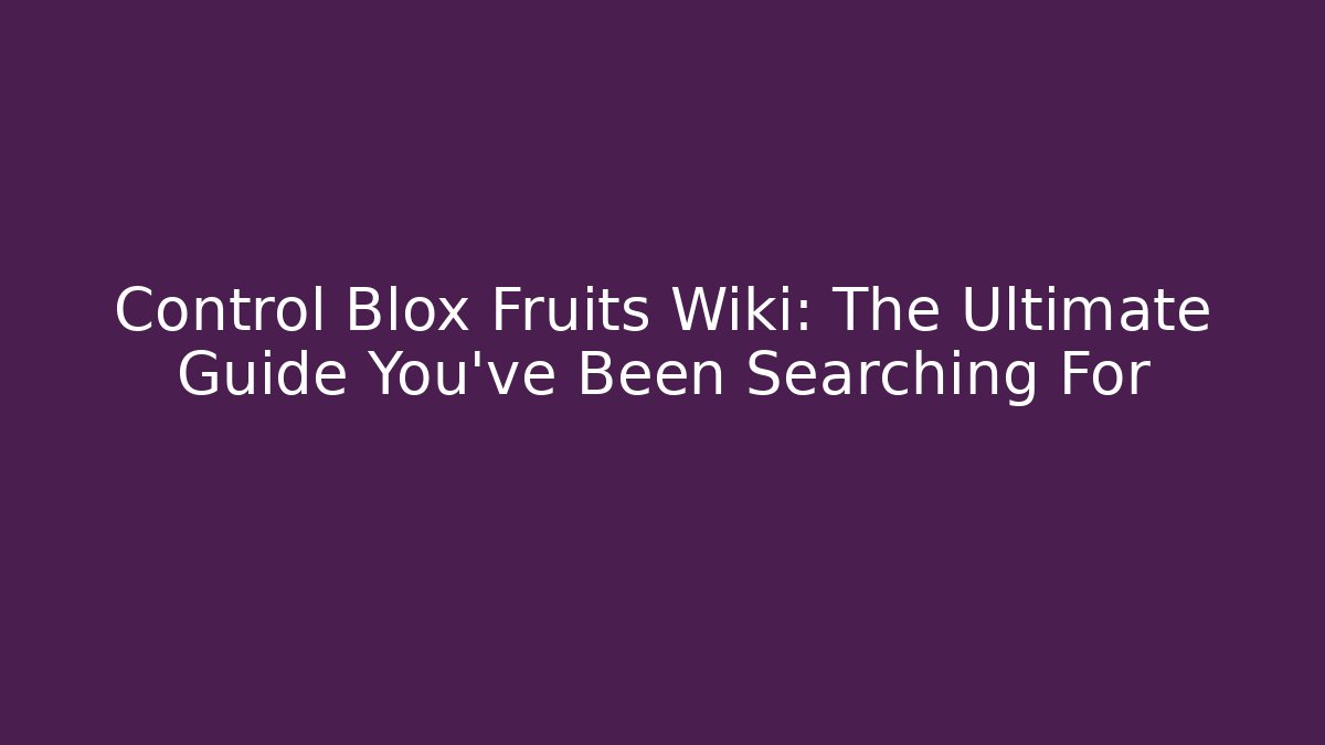 Control Blox Fruits Wiki: The Ultimate Guide You’ve Been Searching For