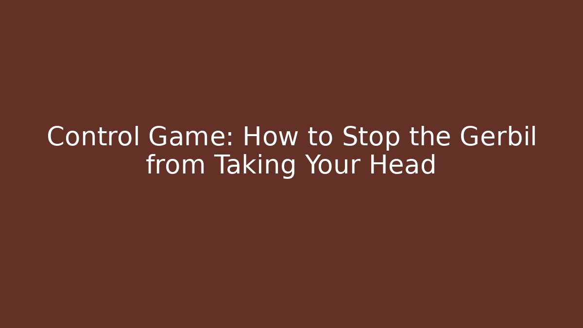 Control Game: How to Stop the Gerbil from Taking Your Head