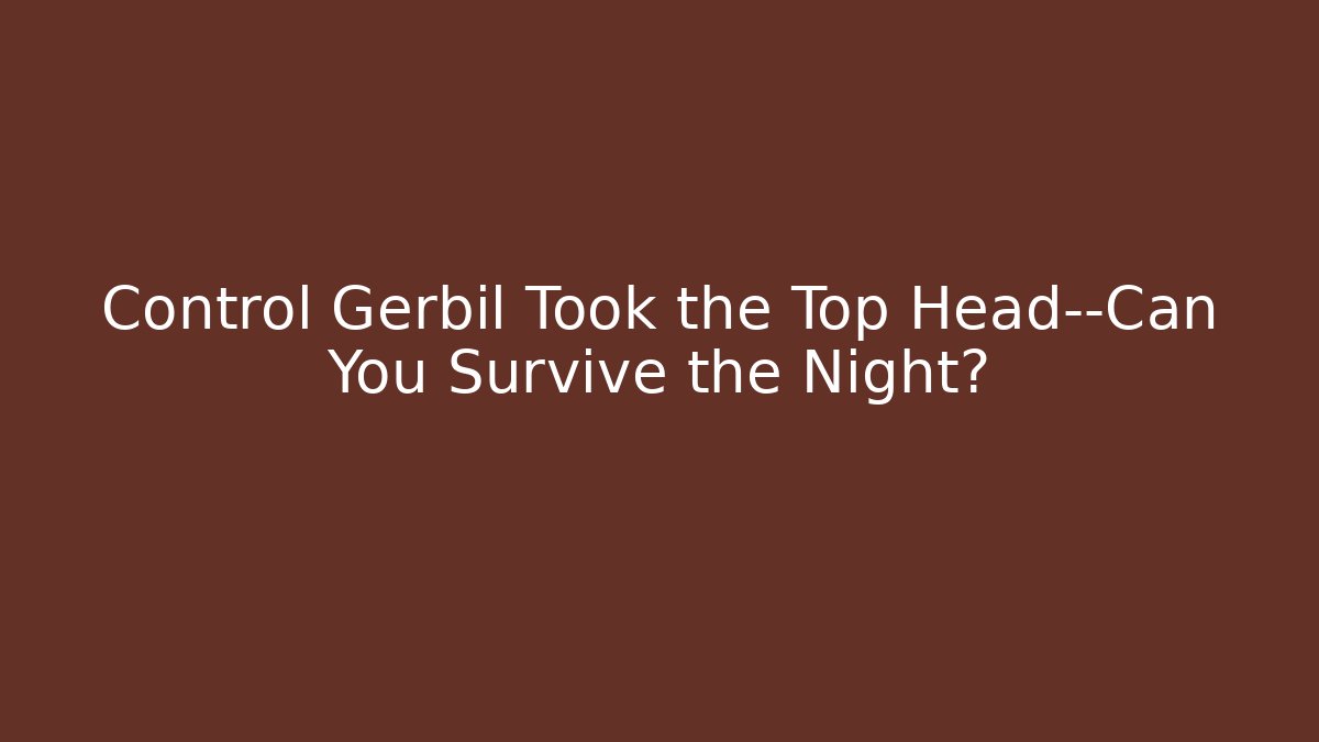 Control Gerbil Took the Top Head—Can You Survive the Night?