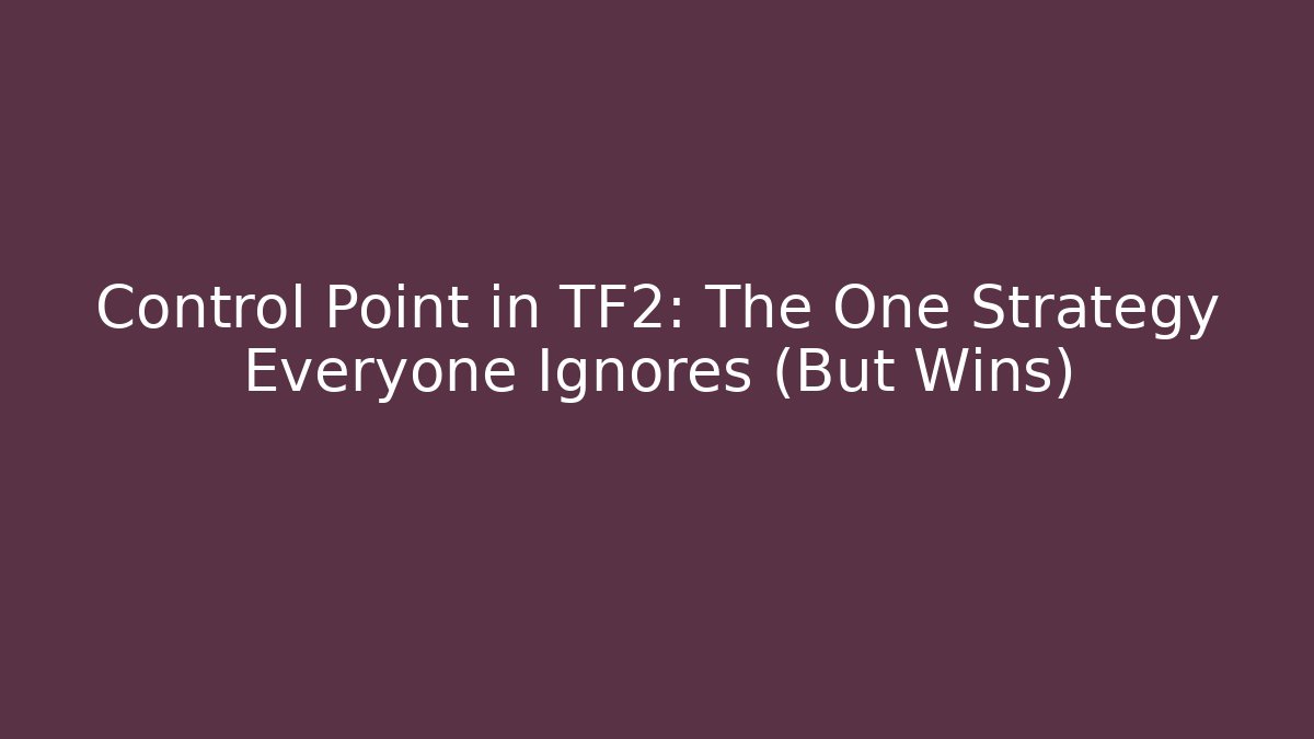 Control Point in TF2: The One Strategy Everyone Ignores (But Wins)