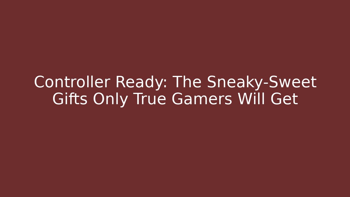 Controller Ready: The Sneaky-Sweet Gifts Only True Gamers Will Get - Critter Realm