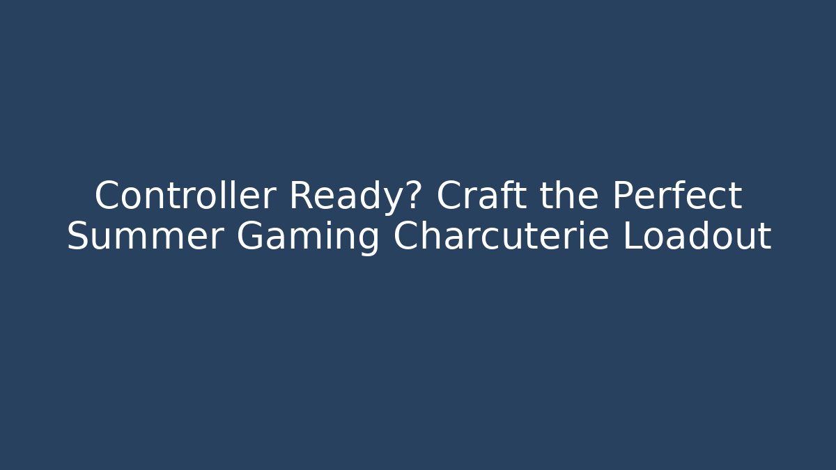 Controller Ready? Craft the Perfect Summer Gaming Charcuterie Loadout - Critter Realm