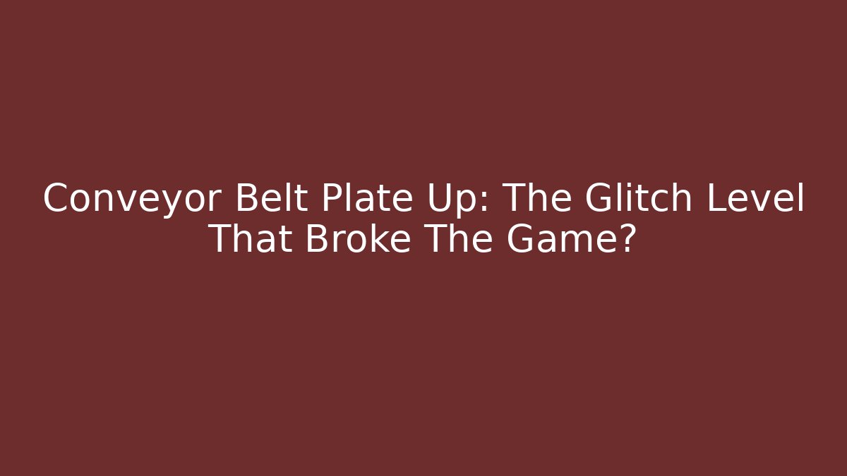 Conveyor Belt Plate Up: The Glitch Level That Broke The Game?