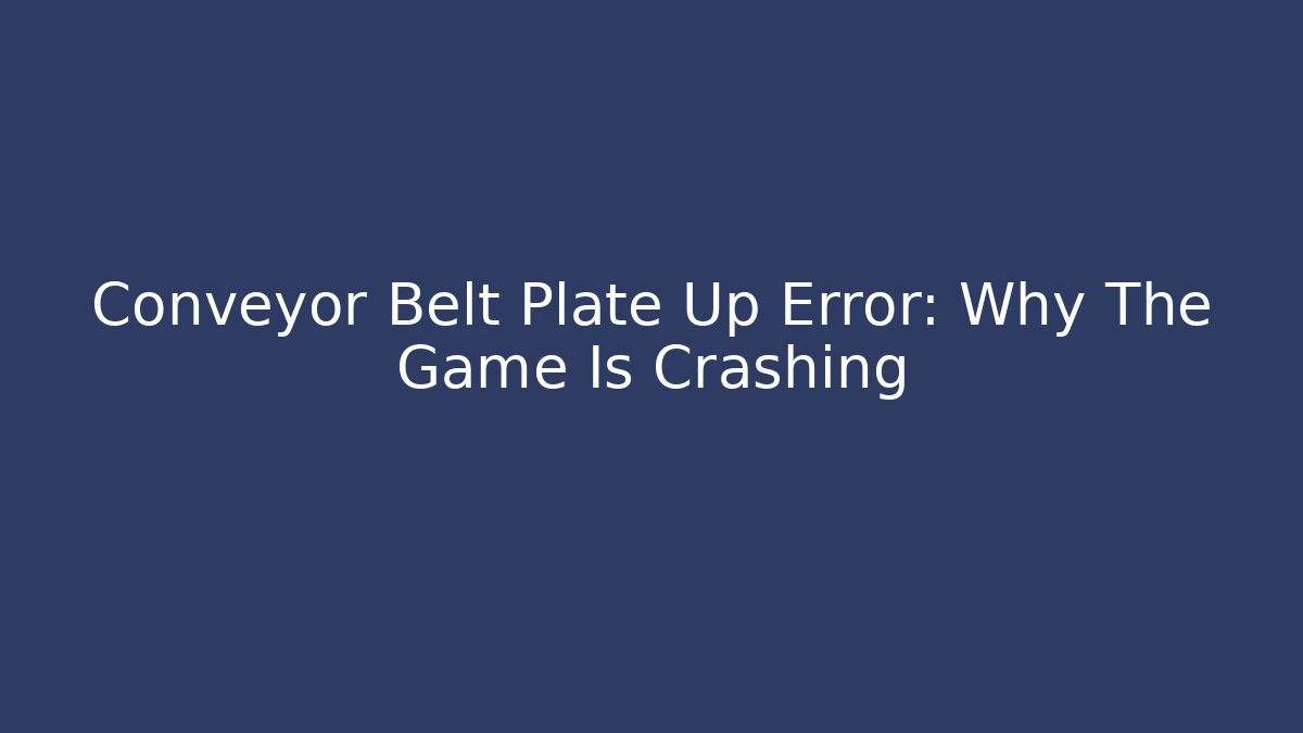 Conveyor Belt Plate Up Error: Why The Game Is Crashing