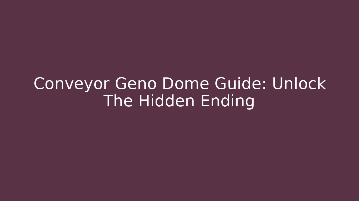 Conveyor Geno Dome Guide: Unlock The Hidden Ending