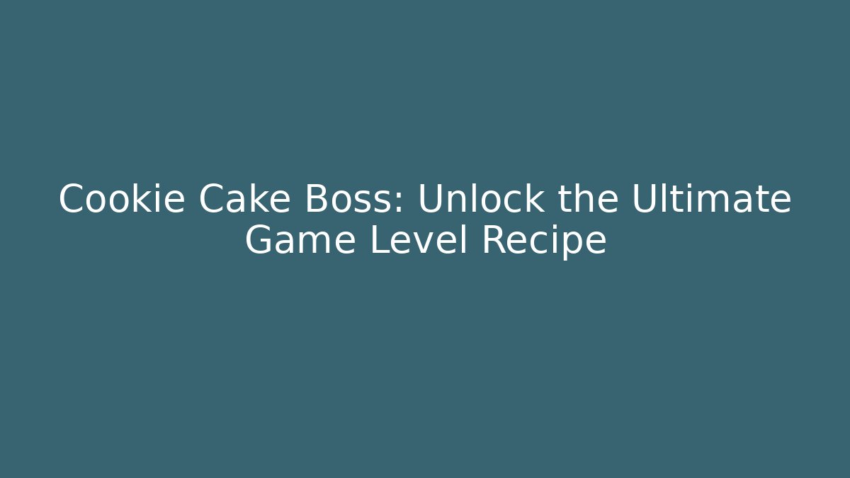 Cookie Cake Boss: Unlock the Ultimate Game Level Recipe