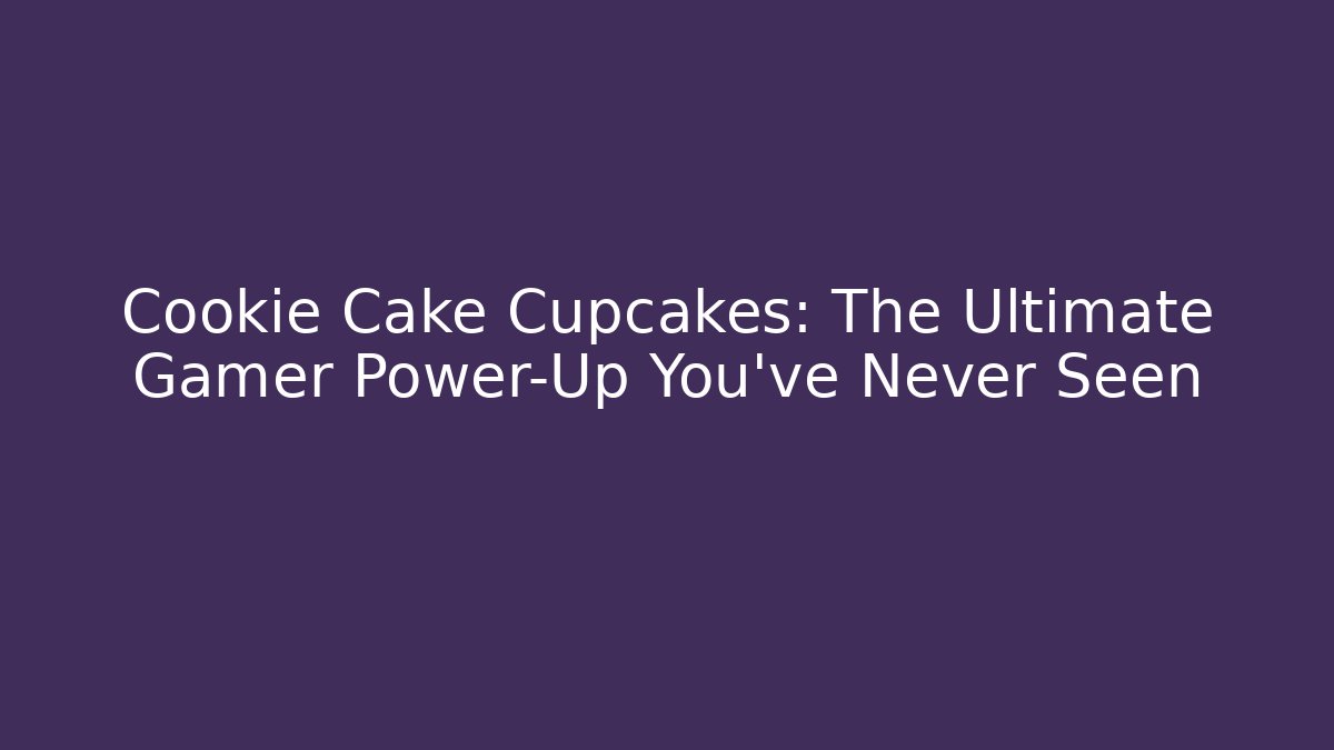 Cookie Cake Cupcakes: The Ultimate Gamer Power-Up You’ve Never Seen