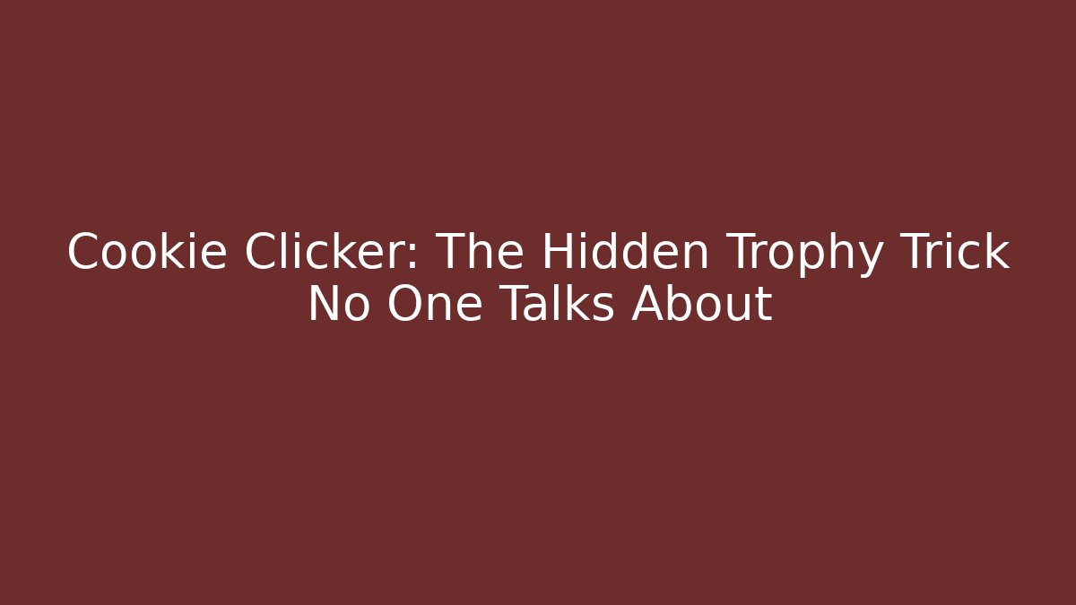 Cookie Clicker: The Hidden Trophy Trick No One Talks About