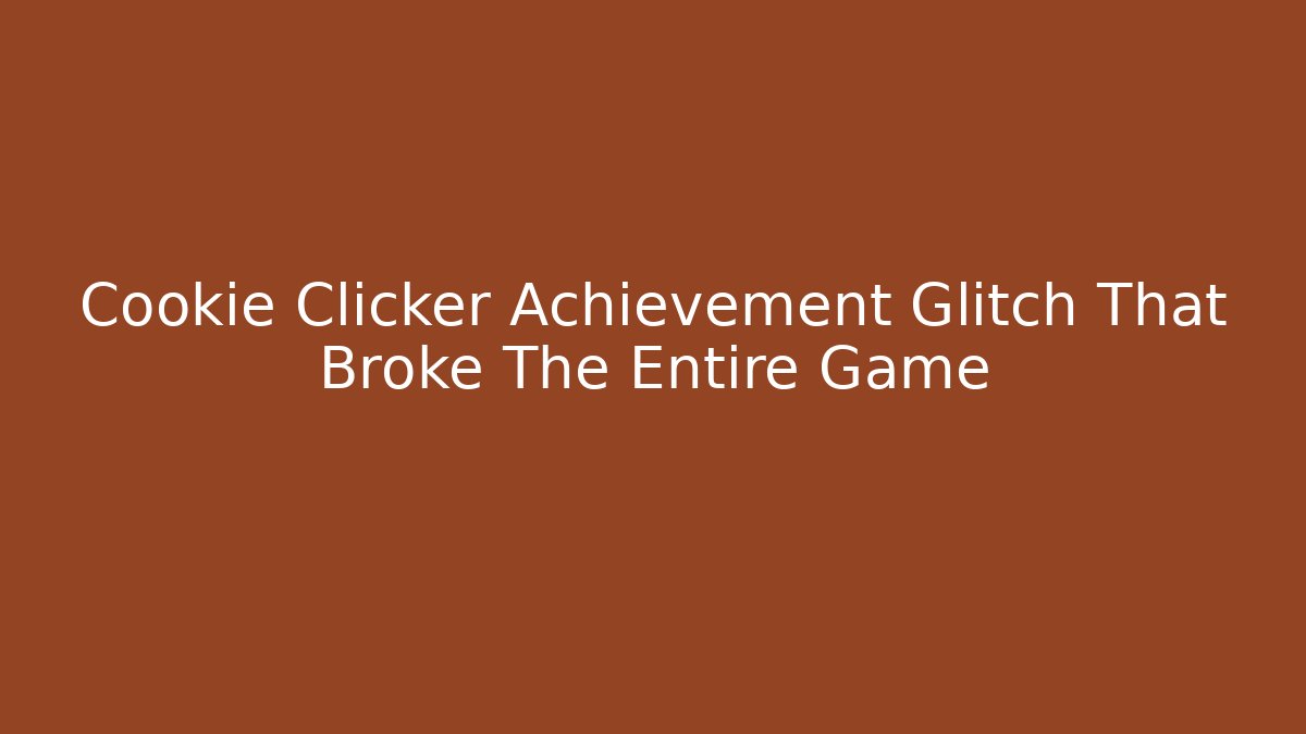 Cookie Clicker Achievement Glitch That Broke The Entire Game