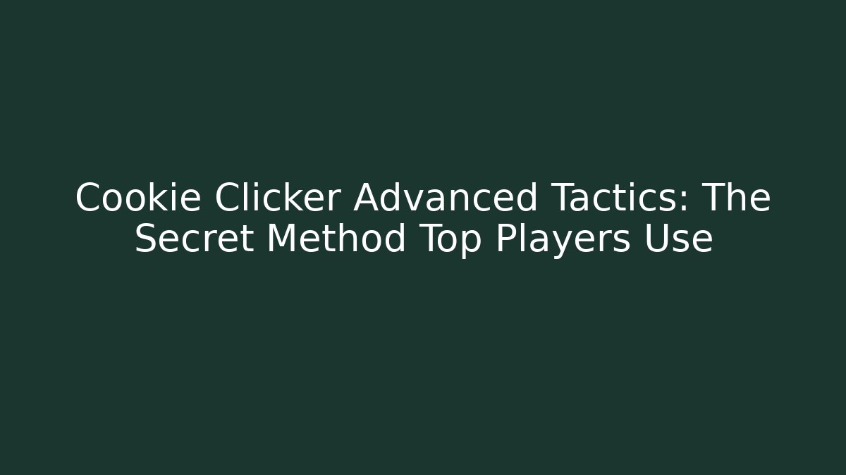 Cookie Clicker Advanced Tactics: The Secret Method Top Players Use