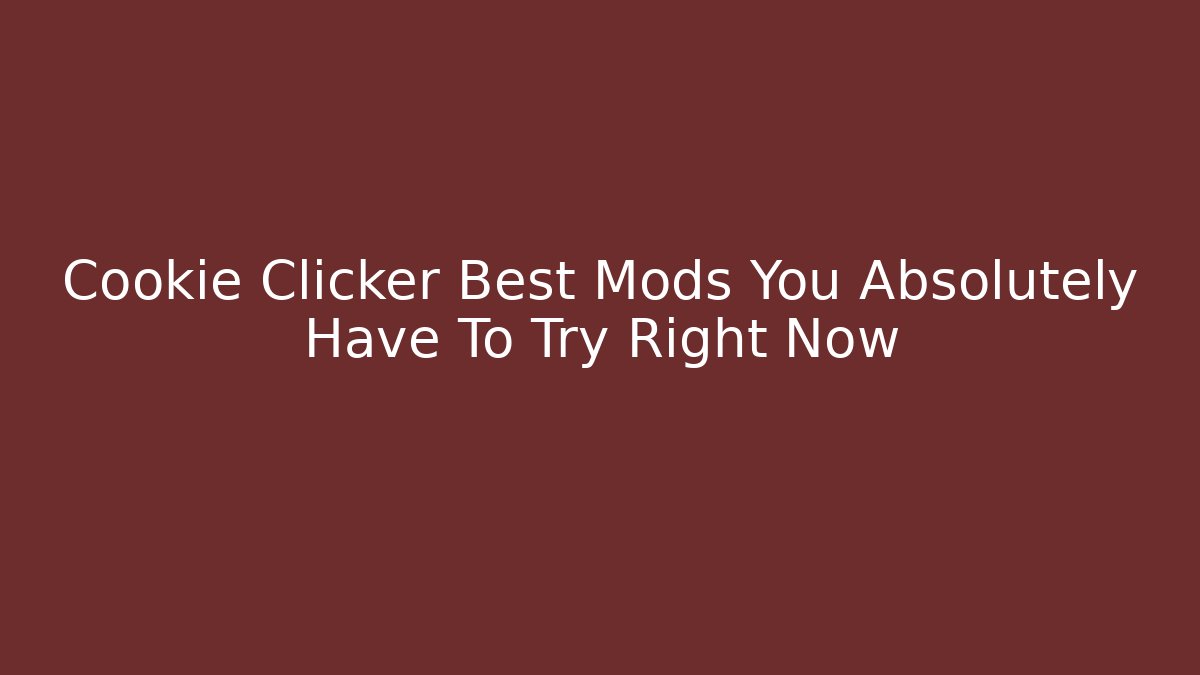 Cookie Clicker Best Mods You Absolutely Have To Try Right Now