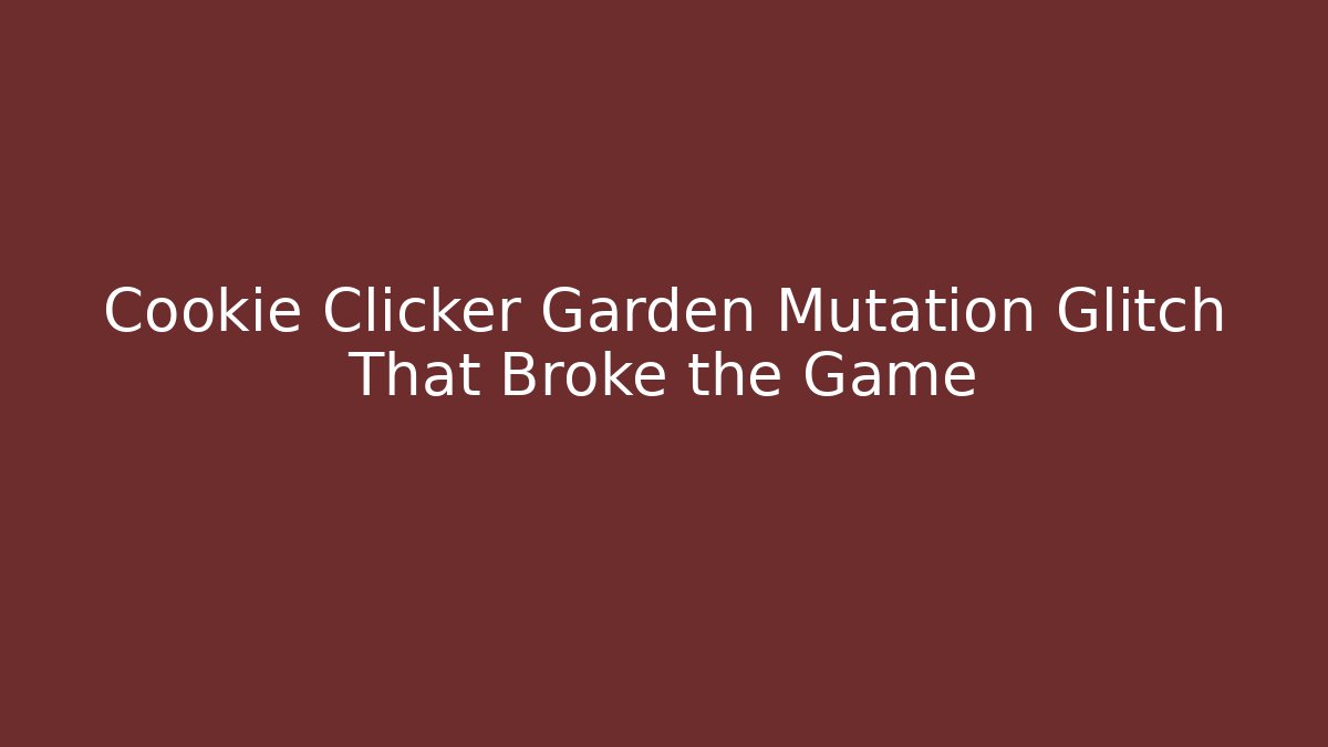 Cookie Clicker Garden Mutation Glitch That Broke the Game