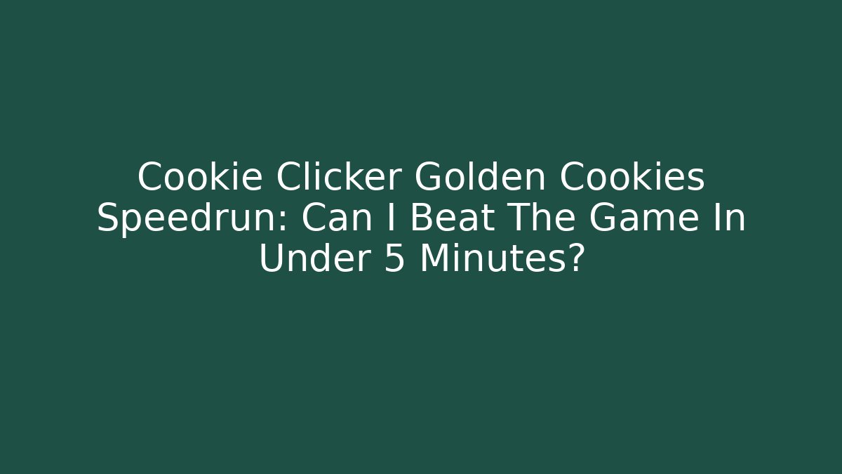 Cookie Clicker Golden Cookies Speedrun: Can I Beat The Game In Under 5 Minutes?