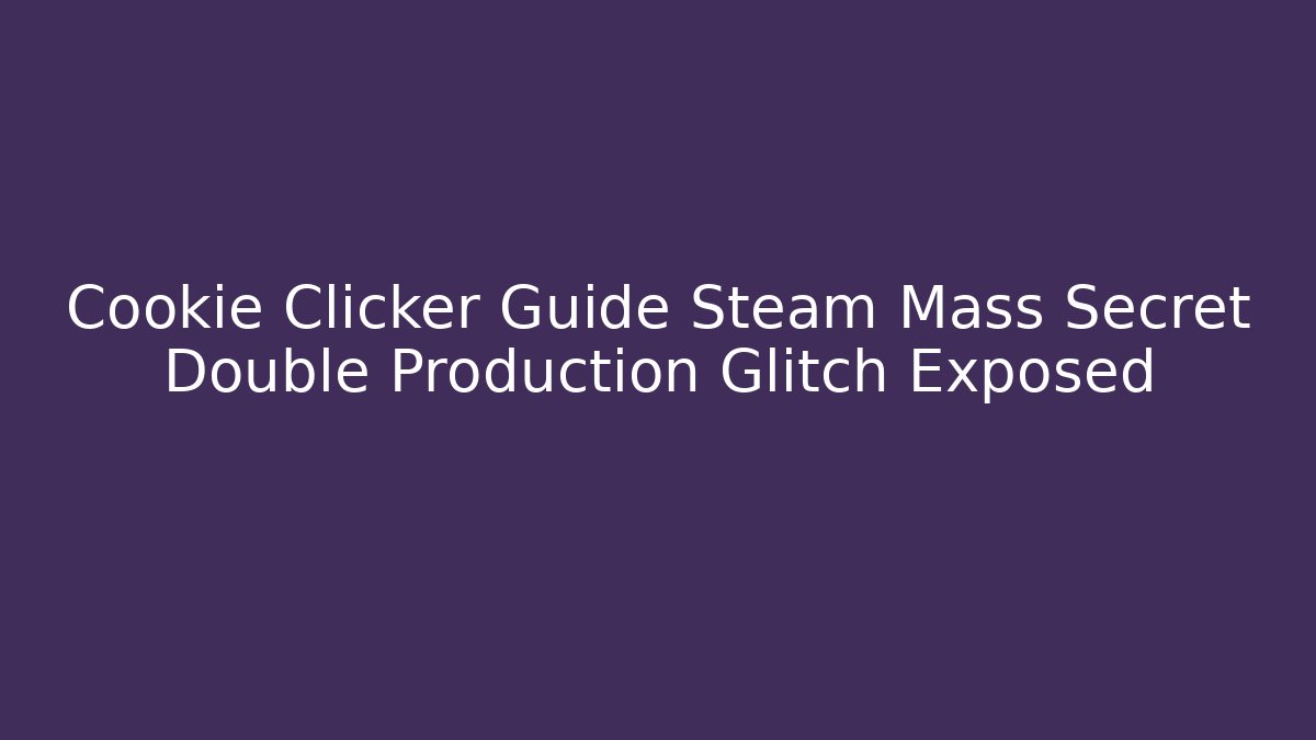 Cookie Clicker Guide Steam Mass Secret Double Production Glitch Exposed - Critter Realm