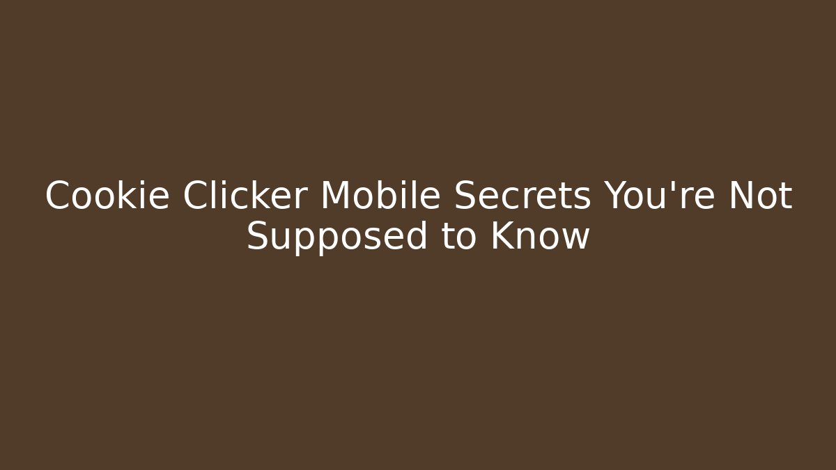 Cookie Clicker Mobile Secrets You’re Not Supposed to Know