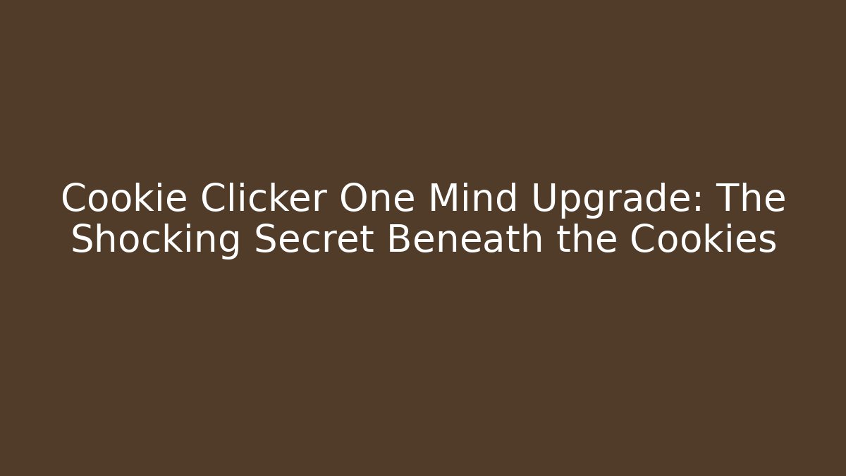 Cookie Clicker One Mind Upgrade: The Shocking Secret Beneath the Cookies