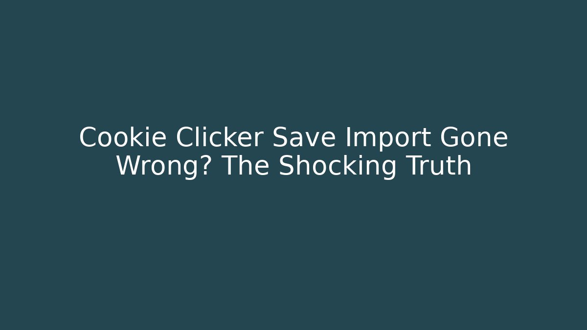 Cookie Clicker Save Import Gone Wrong? The Shocking Truth