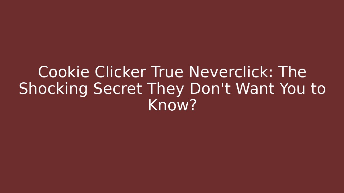 Cookie Clicker True Neverclick: The Shocking Secret They Don’t Want You to Know?