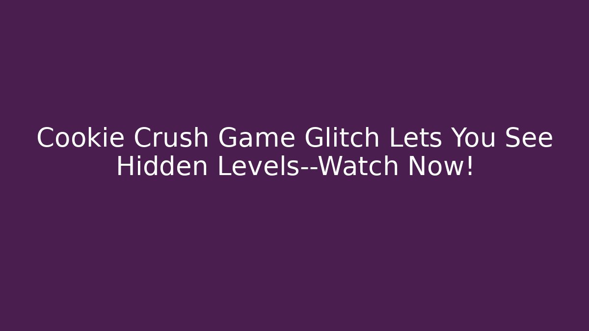 Cookie Crush Game Glitch Lets You See Hidden Levels—Watch Now!