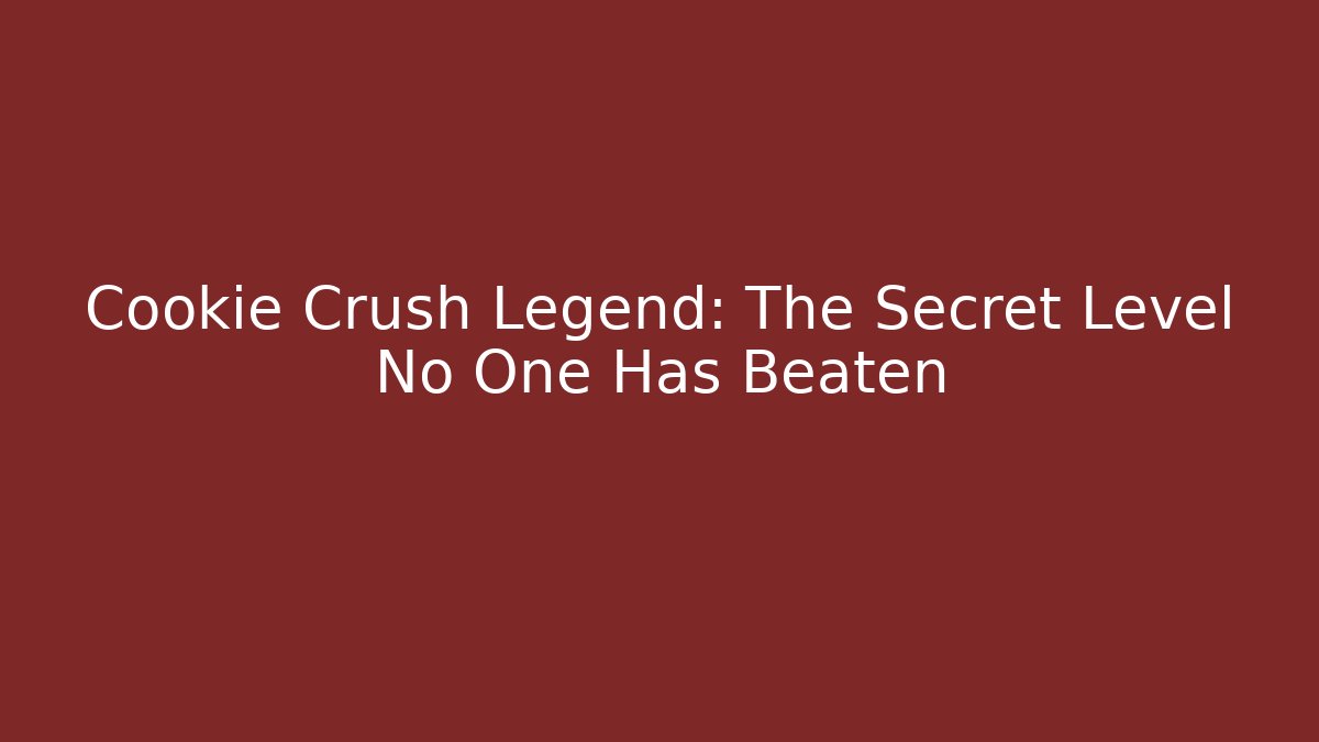 Cookie Crush Legend: The Secret Level No One Has Beaten