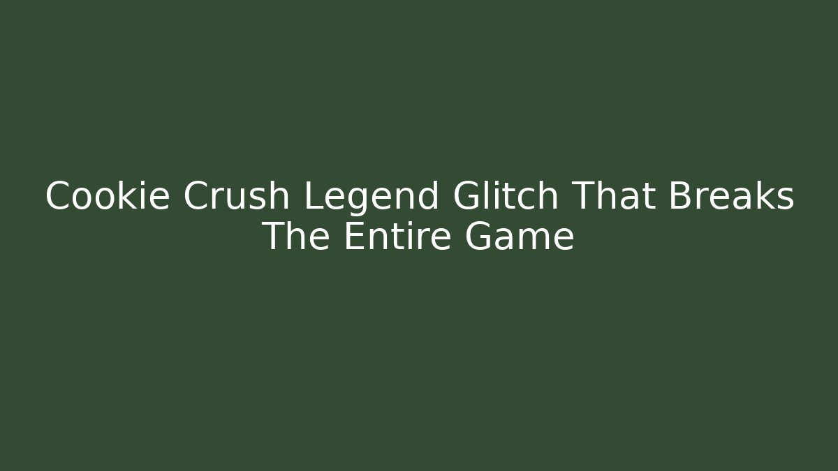 Cookie Crush Legend Glitch That Breaks The Entire Game