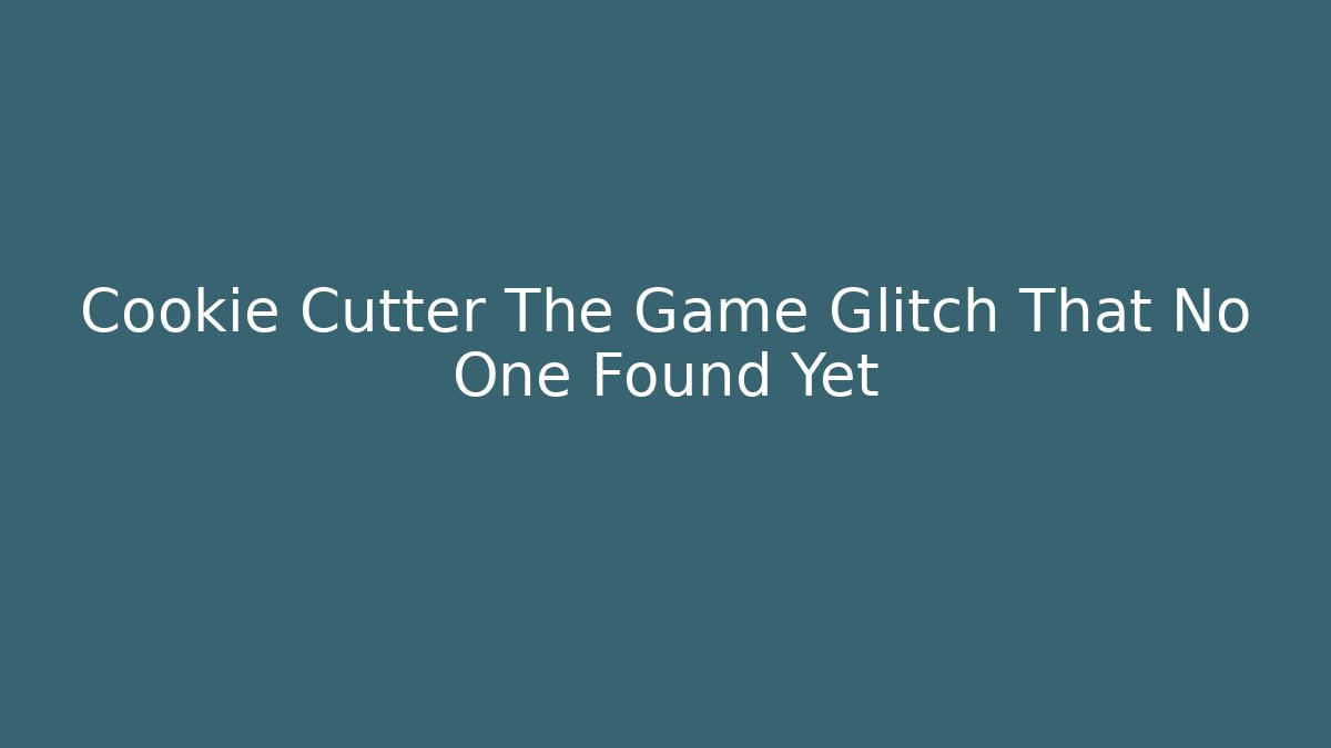 Cookie Cutter The Game Glitch That No One Found Yet