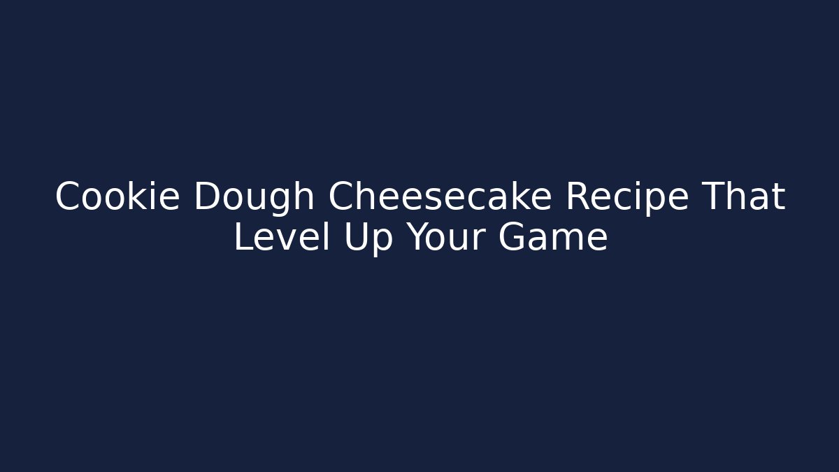 Cookie Dough Cheesecake Recipe That Level Up Your Game
