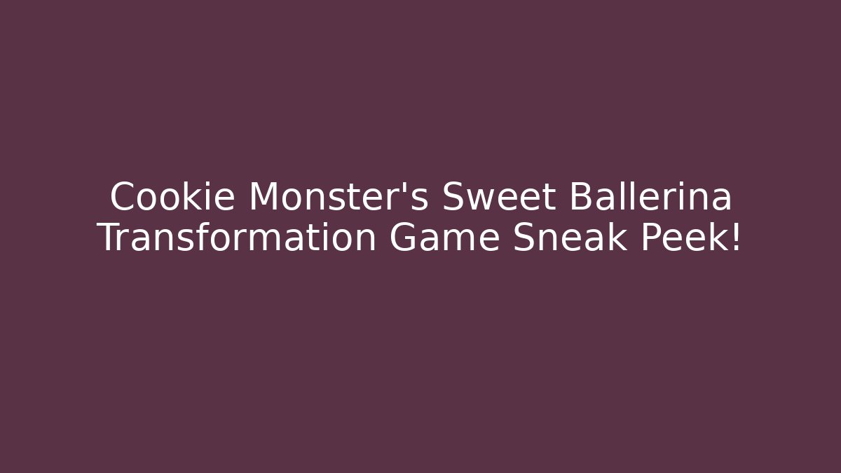 Cookie Monster's Sweet Ballerina Transformation Game Sneak Peek!