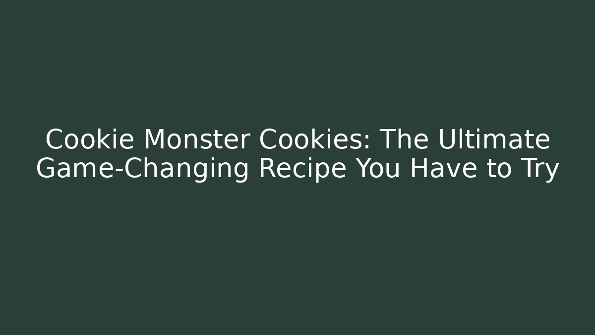 Cookie Monster Cookies: The Ultimate Game-Changing Recipe You Have to Try